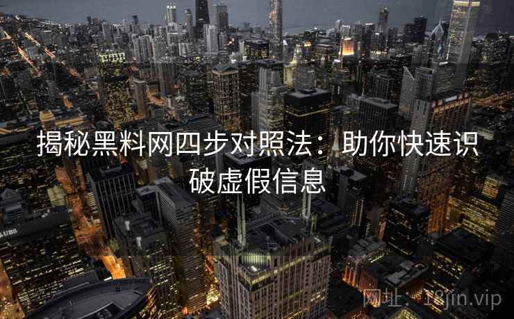 揭秘黑料网四步对照法：助你快速识破虚假信息