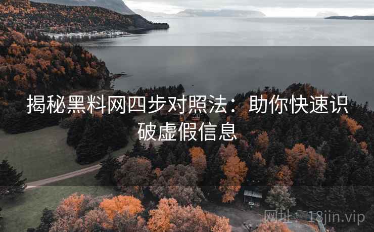 揭秘黑料网四步对照法：助你快速识破虚假信息