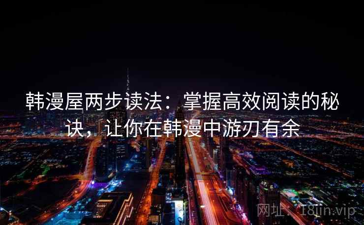 韩漫屋两步读法：掌握高效阅读的秘诀，让你在韩漫中游刃有余