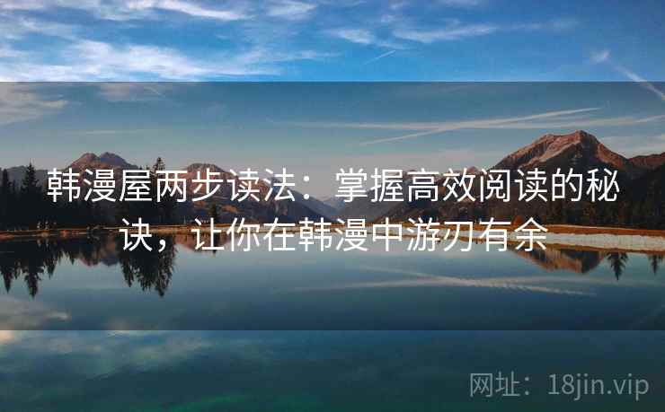韩漫屋两步读法：掌握高效阅读的秘诀，让你在韩漫中游刃有余
