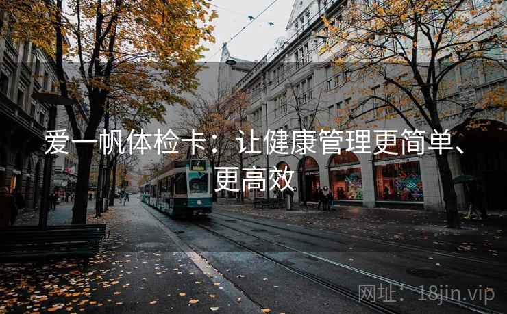 爱一帆体检卡：让健康管理更简单、更高效