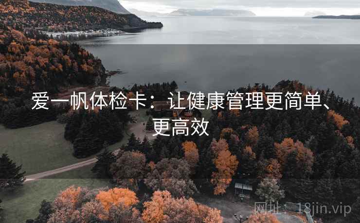 爱一帆体检卡：让健康管理更简单、更高效
