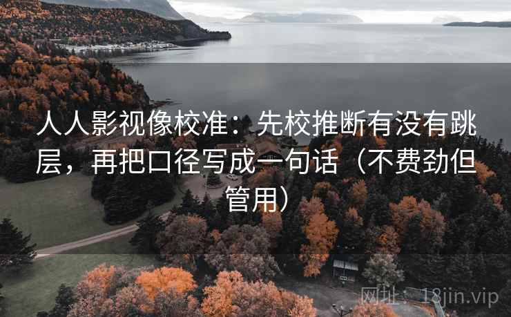 人人影视像校准：先校推断有没有跳层，再把口径写成一句话（不费劲但管用）