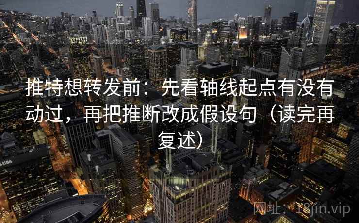推特想转发前：先看轴线起点有没有动过，再把推断改成假设句（读完再复述）