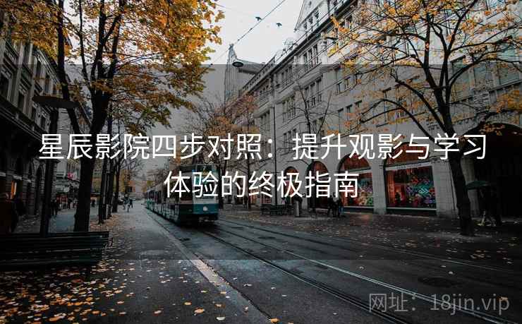 星辰影院四步对照：提升观影与学习体验的终极指南