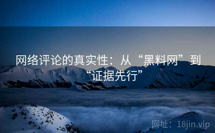 网络评论的真实性：从“黑料网”到“证据先行”