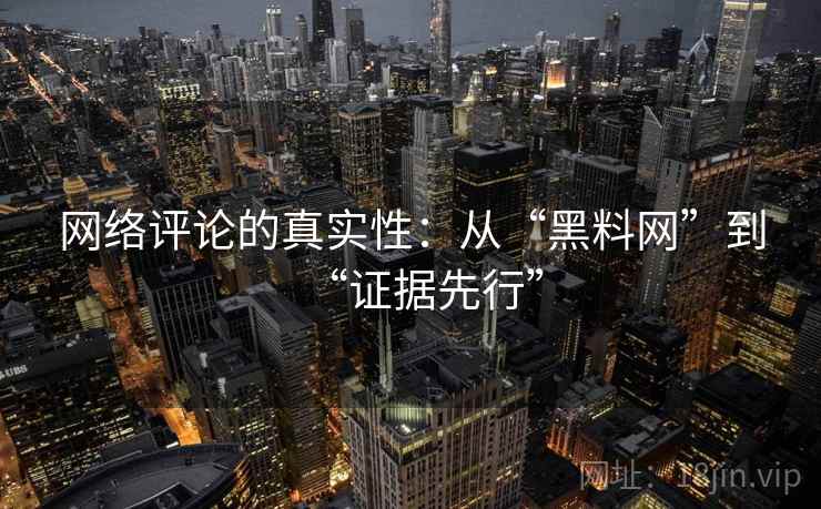 网络评论的真实性：从“黑料网”到“证据先行”