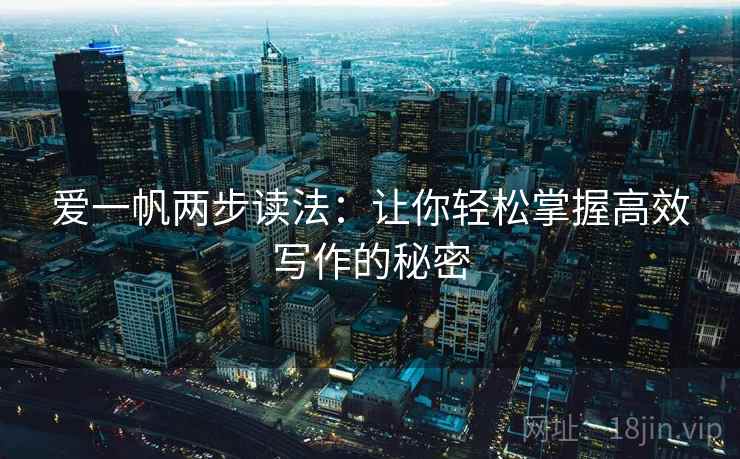 爱一帆两步读法：让你轻松掌握高效写作的秘密