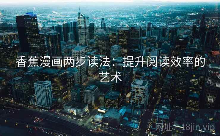 香蕉漫画两步读法：提升阅读效率的艺术