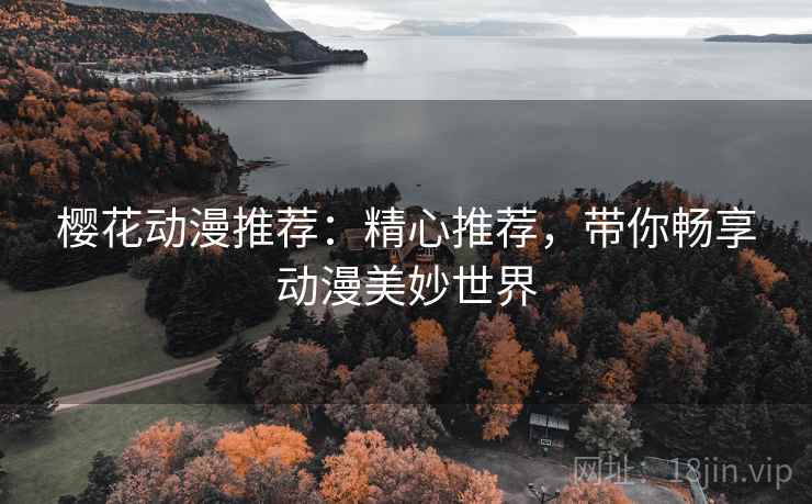 樱花动漫推荐：精心推荐，带你畅享动漫美妙世界
