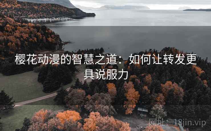 樱花动漫的智慧之道：如何让转发更具说服力