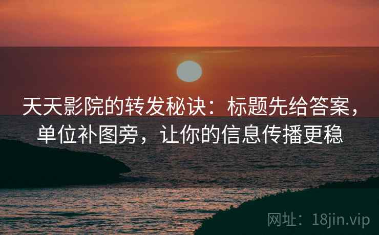 天天影院的转发秘诀：标题先给答案，单位补图旁，让你的信息传播更稳