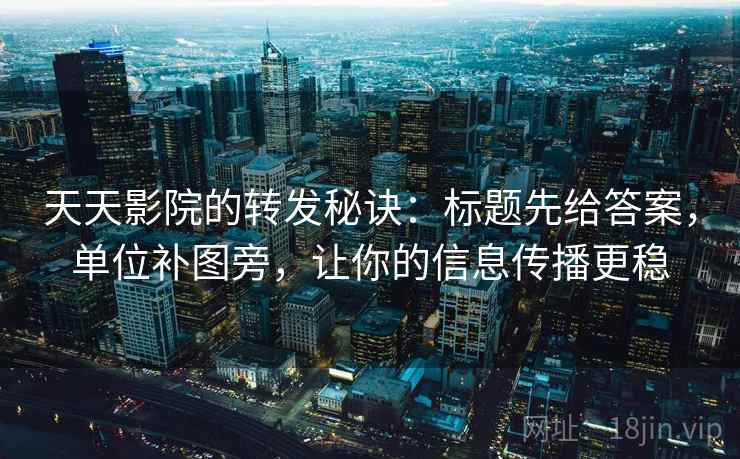 天天影院的转发秘诀：标题先给答案，单位补图旁，让你的信息传播更稳