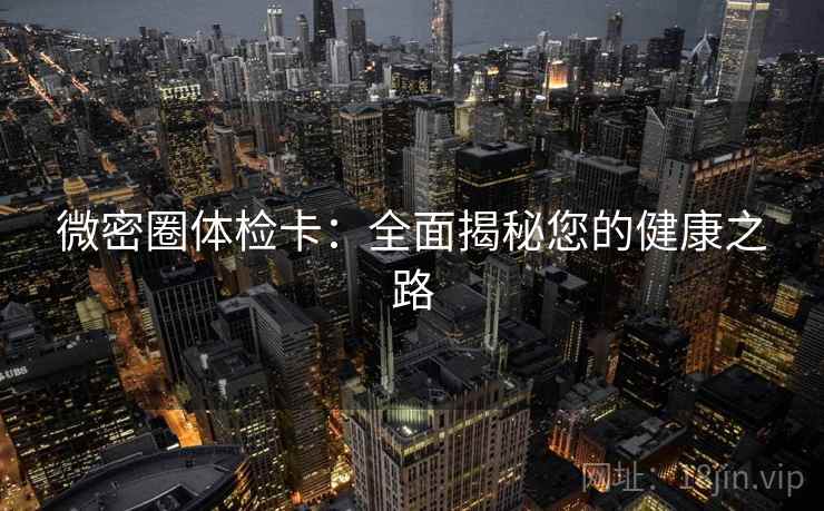 微密圈体检卡：全面揭秘您的健康之路