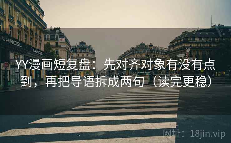 YY漫画短复盘：先对齐对象有没有点到，再把导语拆成两句（读完更稳）