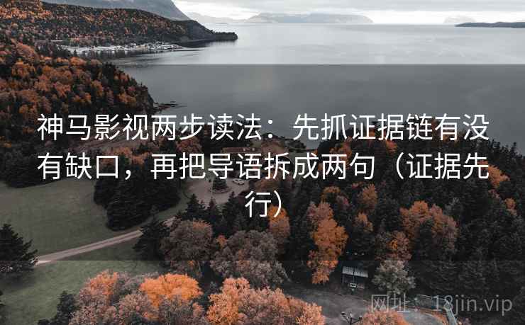 神马影视两步读法：先抓证据链有没有缺口，再把导语拆成两句（证据先行）