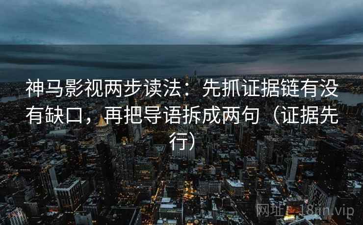 神马影视两步读法：先抓证据链有没有缺口，再把导语拆成两句（证据先行）