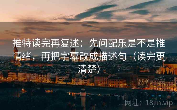 推特读完再复述：先问配乐是不是推情绪，再把字幕改成描述句（读完更清楚）