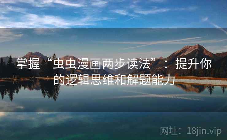 掌握“虫虫漫画两步读法”：提升你的逻辑思维和解题能力