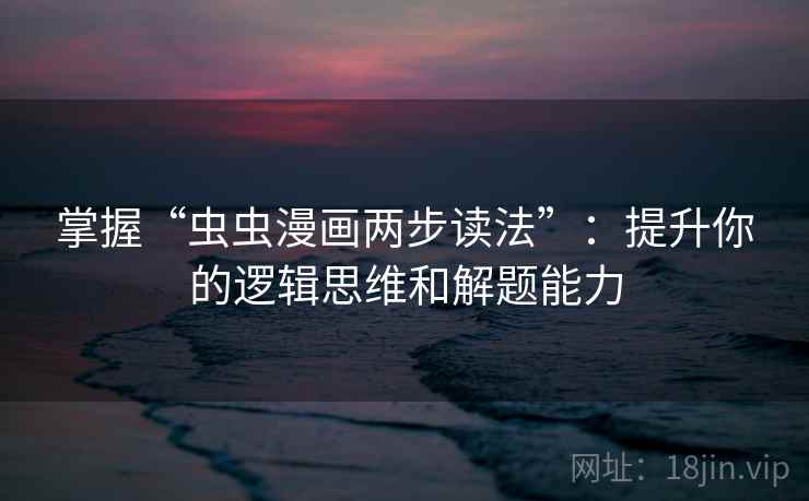 掌握“虫虫漫画两步读法”：提升你的逻辑思维和解题能力