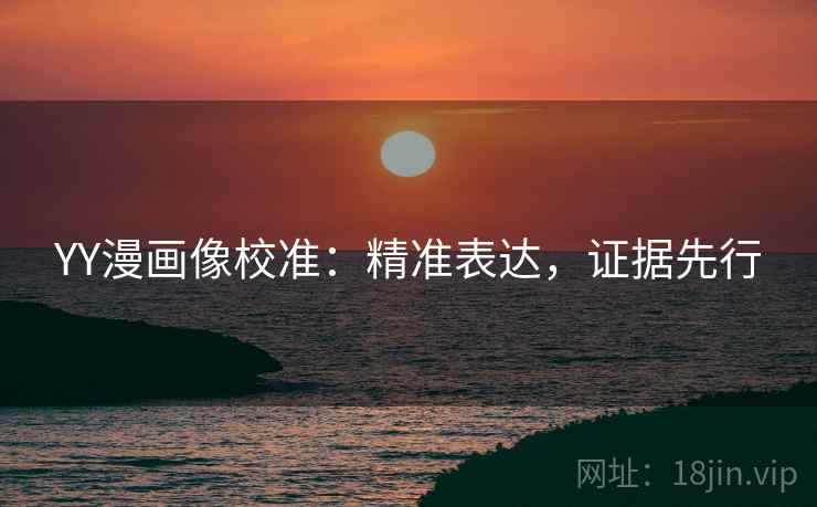 YY漫画像校准：精准表达，证据先行