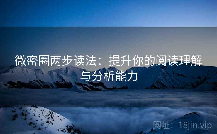 微密圈两步读法：提升你的阅读理解与分析能力