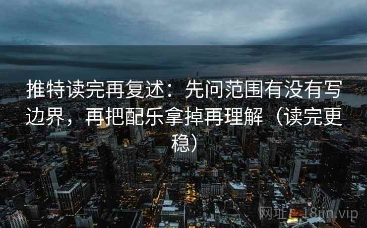 推特读完再复述：先问范围有没有写边界，再把配乐拿掉再理解（读完更稳）