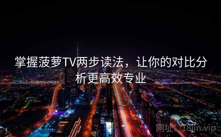 掌握菠萝TV两步读法，让你的对比分析更高效专业