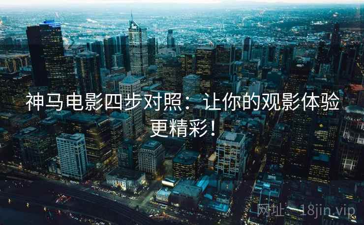 神马电影四步对照：让你的观影体验更精彩！