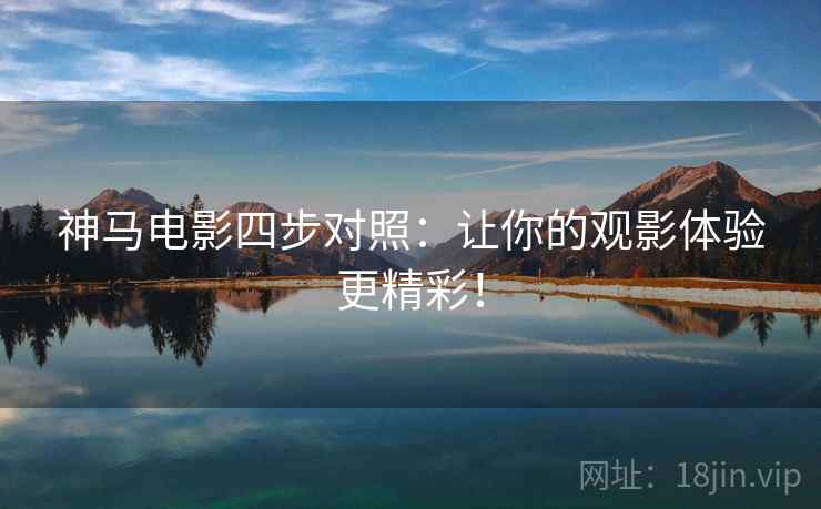 神马电影四步对照：让你的观影体验更精彩！