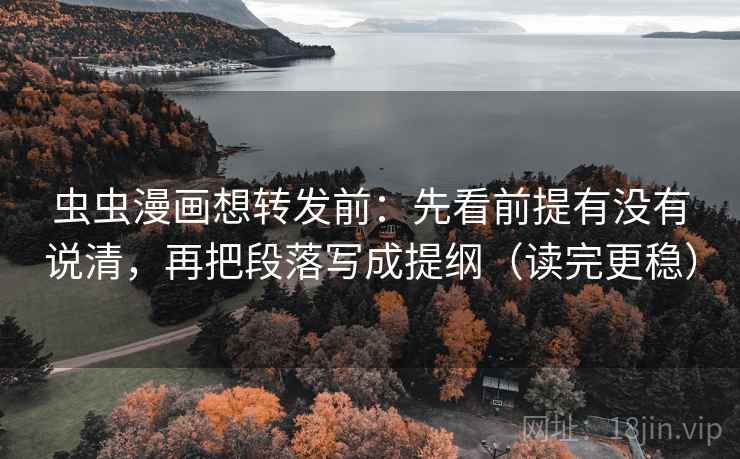虫虫漫画想转发前：先看前提有没有说清，再把段落写成提纲（读完更稳）