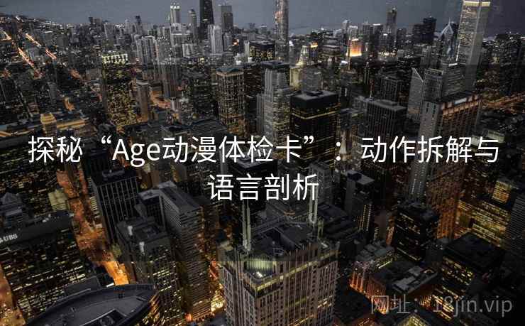 探秘“Age动漫体检卡”：动作拆解与语言剖析