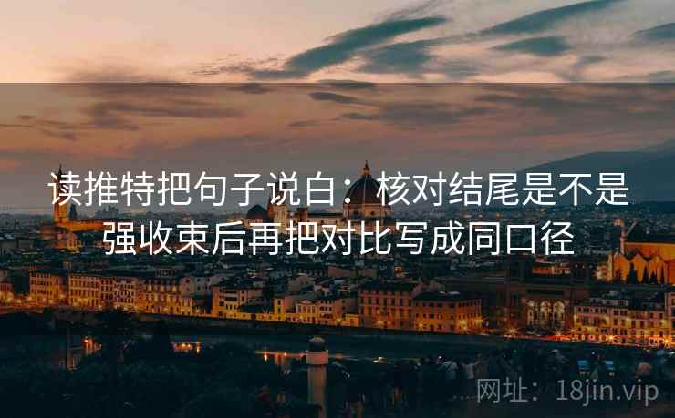 读推特把句子说白：核对结尾是不是强收束后再把对比写成同口径