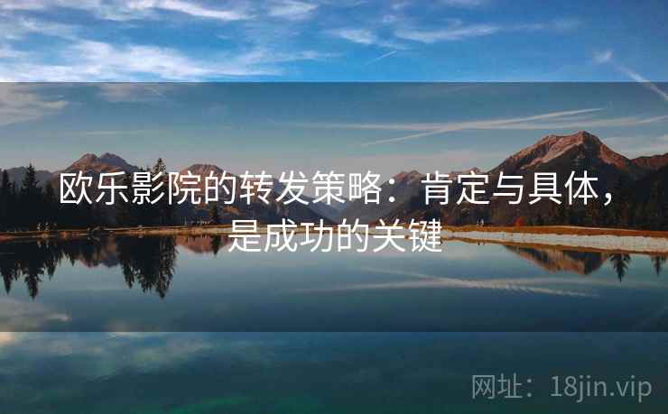 欧乐影院的转发策略：肯定与具体，是成功的关键