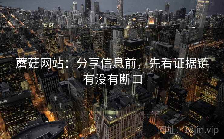 蘑菇网站：分享信息前，先看证据链有没有断口