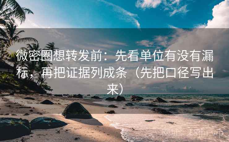 微密圈想转发前：先看单位有没有漏标，再把证据列成条（先把口径写出来）