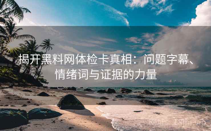 揭开黑料网体检卡真相：问题字幕、情绪词与证据的力量