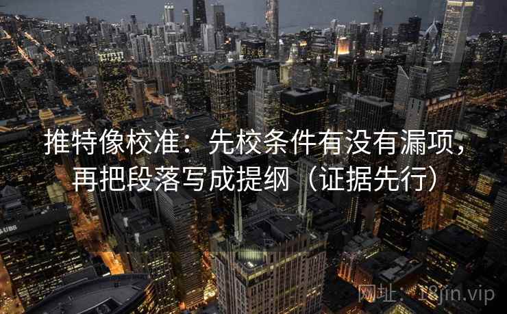 推特像校准：先校条件有没有漏项，再把段落写成提纲（证据先行）
