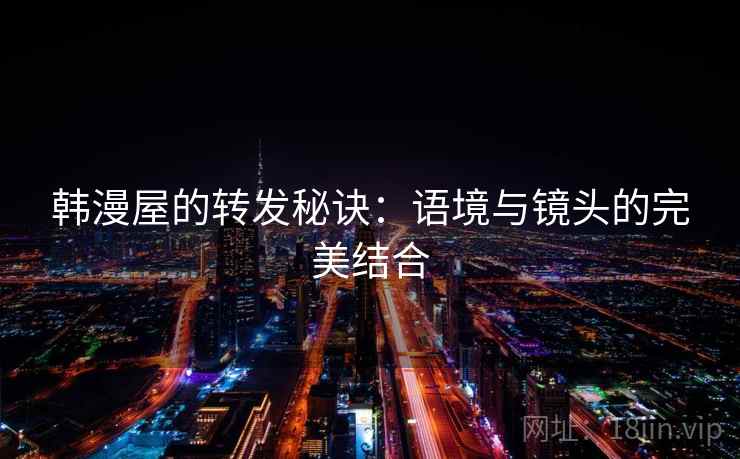 韩漫屋的转发秘诀：语境与镜头的完美结合