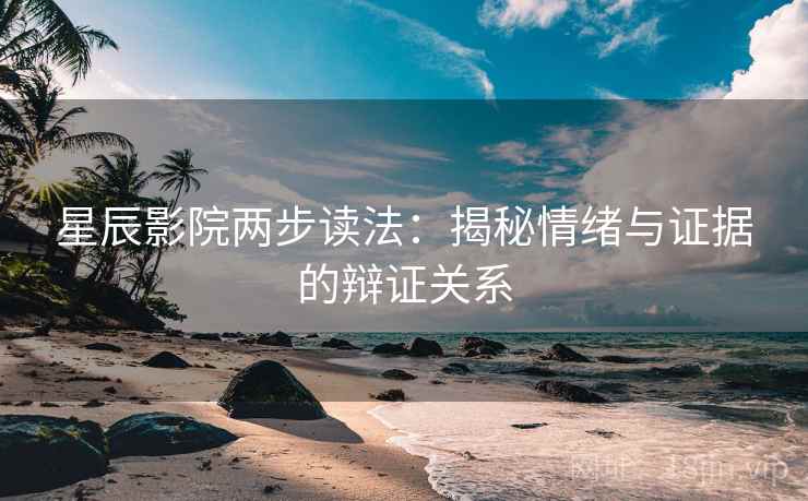 星辰影院两步读法：揭秘情绪与证据的辩证关系