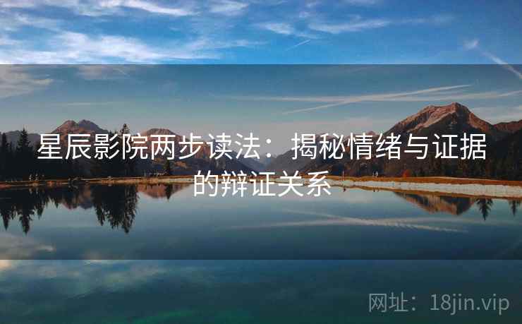星辰影院两步读法：揭秘情绪与证据的辩证关系
