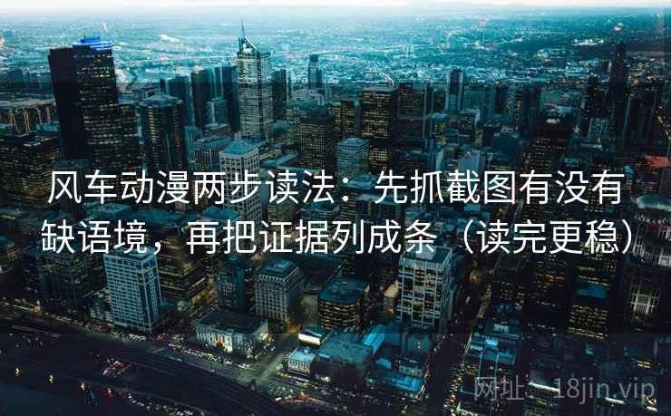 风车动漫两步读法：先抓截图有没有缺语境，再把证据列成条（读完更稳）
