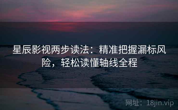 星辰影视两步读法：精准把握漏标风险，轻松读懂轴线全程