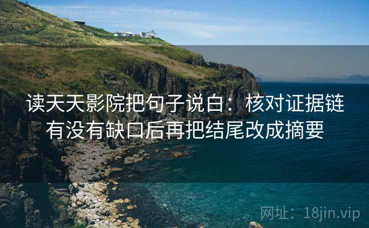 读天天影院把句子说白：核对证据链有没有缺口后再把结尾改成摘要