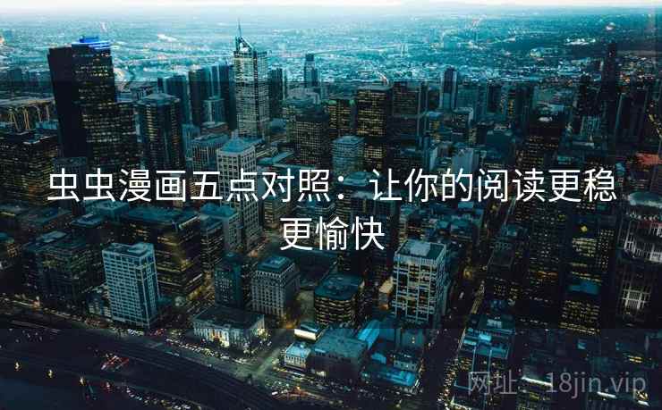 虫虫漫画五点对照:让你的阅读更稳更愉快 虫虫漫画五点对照:让你的阅读更稳更愉快
